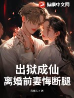 出狱成仙，离婚前妻悔断腿